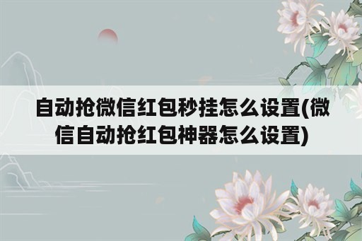 自动抢微信红包秒挂怎么设置(微信自动抢红包<strong>神器</strong>怎么设置)