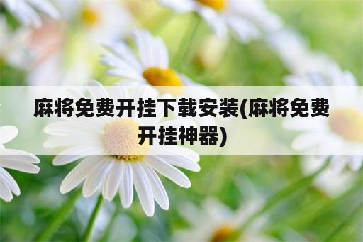 麻将免费开挂下载安装(麻将免费开挂神器)