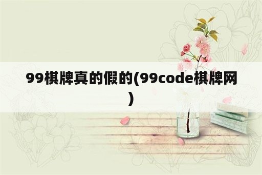 99<strong>棋牌</strong>真的假的(99code<strong>棋牌</strong>网)