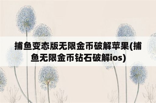 捕鱼变态版无限金币破解苹果(捕鱼无限金币钻石破解ios)