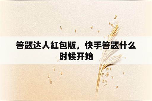 答题达人红包版，快手答题什么时候开始