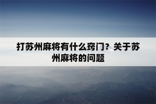 打苏州麻将有什么窍门？关于苏州麻将的问题