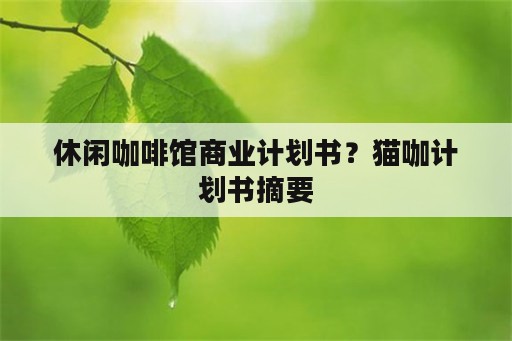 休闲咖啡馆商业计划书？猫咖计划书摘要