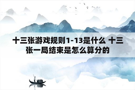 十三张游戏规则1-13是什么 十三张一局结束是怎么算分的