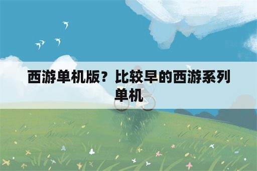 西游单机版？比较早的西游系列单机