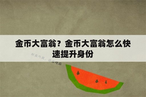 金币大富翁？金币大富翁怎么快速提升身份