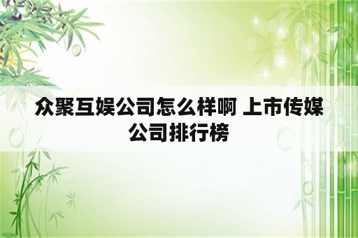 众聚互娱公司怎么样啊 上市传媒公司排行榜