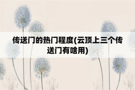 传送门的热门程度(云顶上三个传送门有啥用)