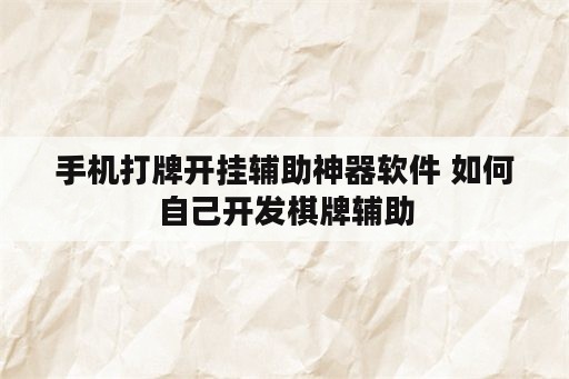 手机打牌开挂辅助神器软件 如何自己开发<strong>棋牌</strong>辅助