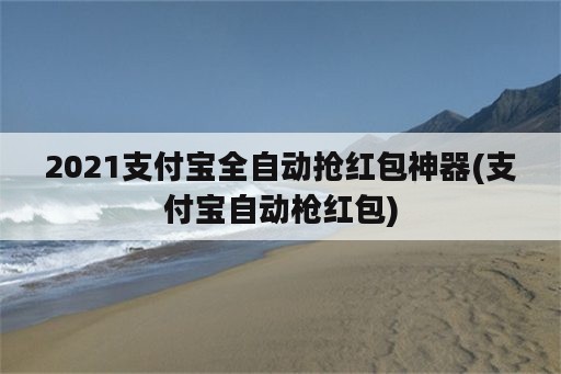 2021支付宝全自动抢红包<strong>神器</strong>(支付宝自动枪红包)