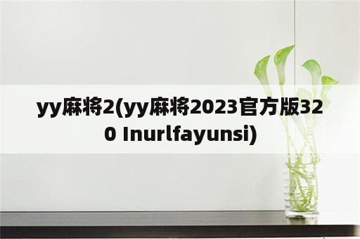 yy麻将2(yy麻将2023官方版320 Inurlfayunsi)