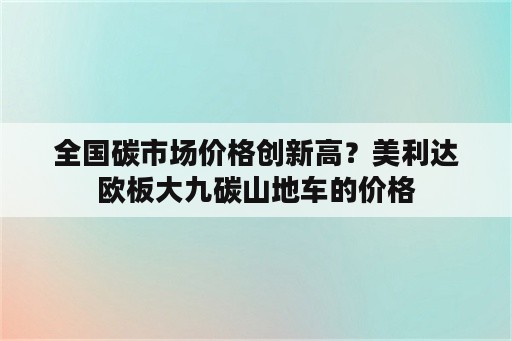 全国碳市场价格创新高？美利达欧板大九碳山地车的价格