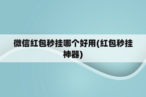 微信红包秒挂哪个好用(红包秒挂<strong>神器</strong>)