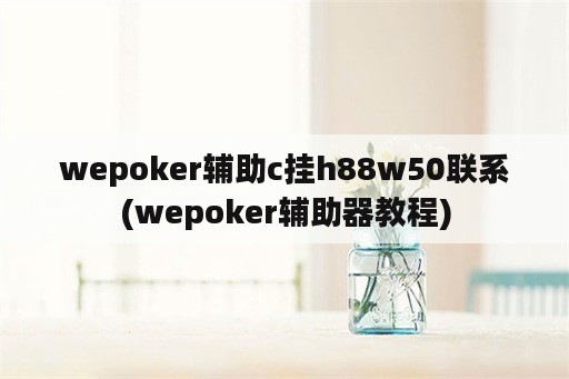 wepoker辅助c挂h88w50联系(wepoker辅助器教程)