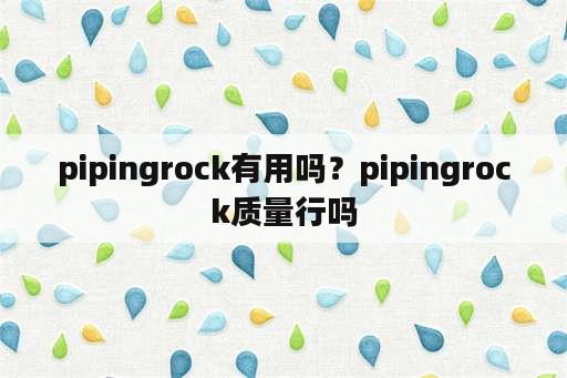pipingrock有用吗？pipingrock质量行吗