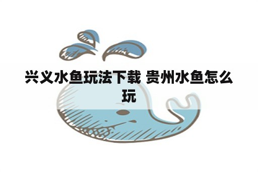 兴义水鱼玩法下载 贵州水鱼怎么玩