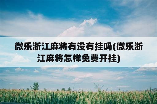 微乐浙江麻将有没<strong>有挂</strong>吗(微乐浙江麻将怎样免费开挂)