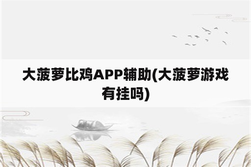 大菠萝比鸡APP辅助(大菠萝游戏有挂吗)