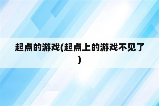 起点的游戏(起点上的游戏不见了)