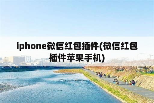 iphone微信红包插件(微信红包插件苹果手机)