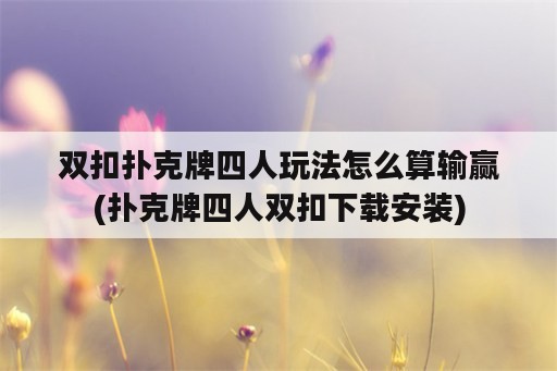 双扣扑克牌四人玩法怎么算输赢(扑克牌四人双扣下载安装)