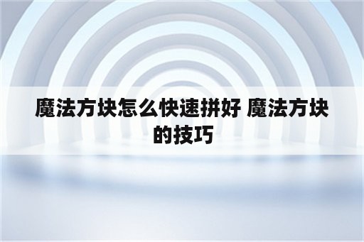 魔法方块怎么快速拼好 魔法方块的技巧