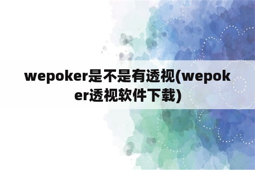 wepoker是不是有透视(wepoker透视软件下载)