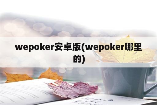 wepoker安卓版(wepoker哪里的)