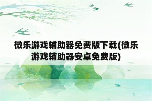 微乐游戏辅助器免费版下载(微乐游戏辅助器安卓免费版)