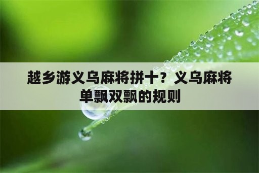 越乡游义乌麻将拼十？义乌麻将单飘双飘的规则