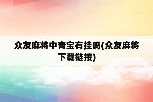 众友麻将中青宝<strong>有挂</strong>吗(众友麻将下载链接)