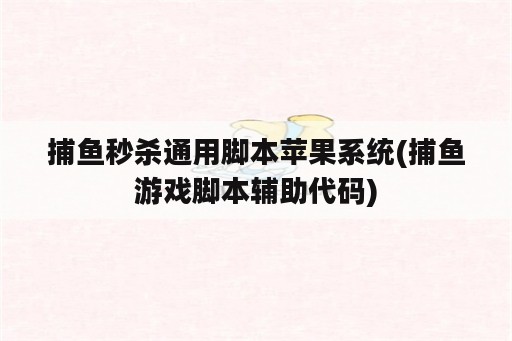 捕鱼秒杀通用脚本苹果系统(捕鱼游戏脚本辅助代码)