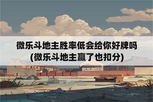 微乐斗地主胜率低会给你好牌吗(微乐斗地主赢了也扣分)