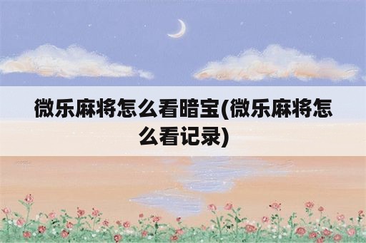 微乐麻将怎么看暗宝(微乐麻将怎么看记录)