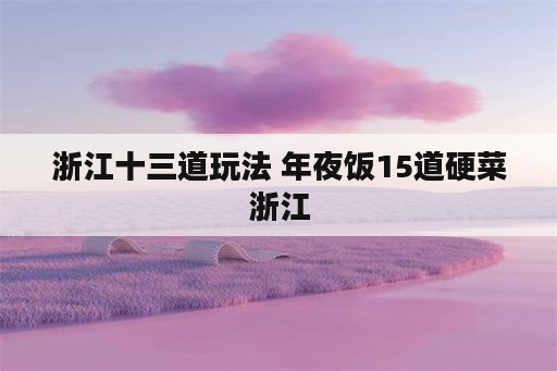浙江十三道玩法 年夜饭15道硬菜浙江
