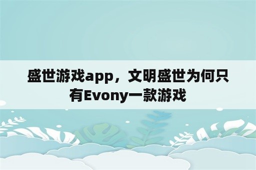 盛世游戏app，文明盛世为何只有Evony一款游戏
