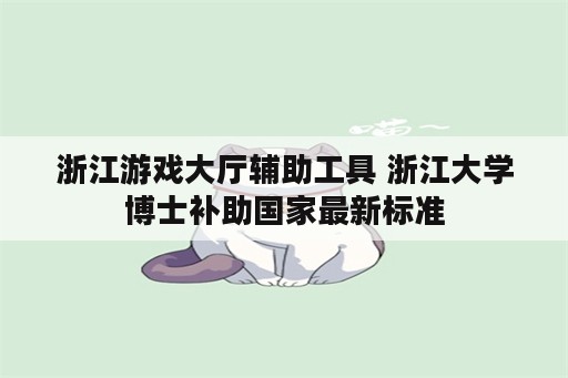 浙江游戏大厅辅助工具 浙江大学博士补助国家最新标准