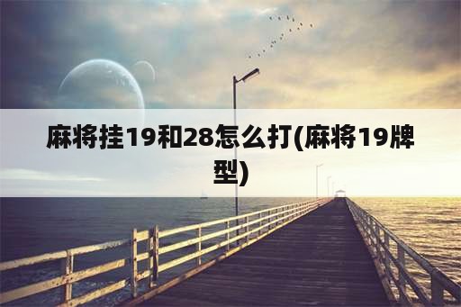 麻将挂19和28怎么打(麻将19牌型)