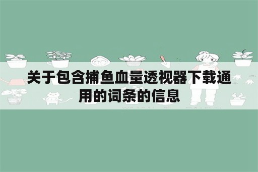 关于包含捕鱼血量<strong>透视</strong>器下载通用的词条的信息