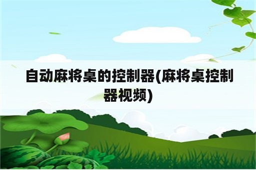 自动麻将桌的控制器(麻将桌控制器视频)