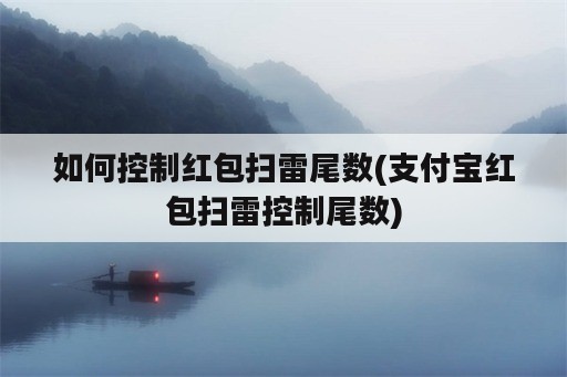 如何控制红包扫雷尾数(支付宝红包扫雷控制尾数)