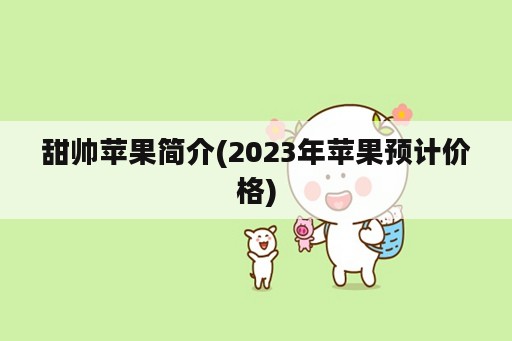 甜帅苹果简介(2023年苹果预计价格)