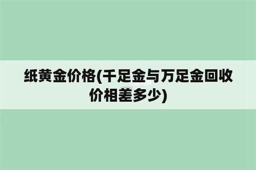 纸黄金价格(千足金与万足金回收价相差多少)