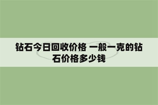 钻石今日回收价格 一般一克的钻石价格多少钱