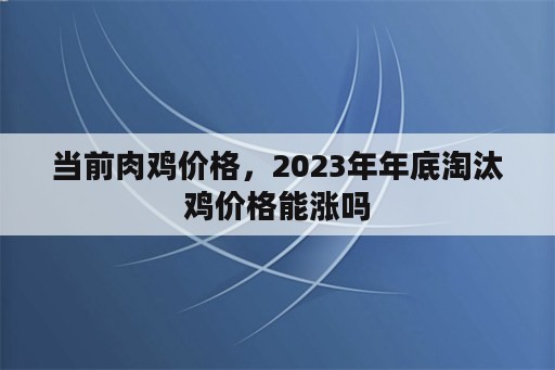 当前肉鸡价格，2023年年底淘汰鸡价格能涨吗