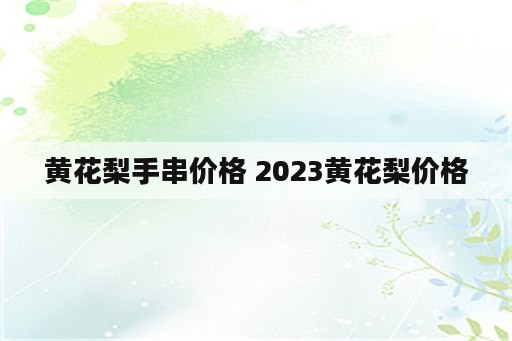 黄花梨手串价格 2023黄花梨价格