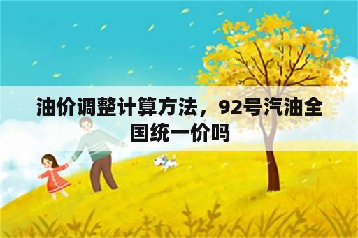 油价调整计算方法，92号汽油全国统一价吗