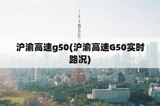 沪渝高速g50(沪渝高速G50实时路况)