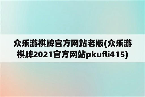 众乐游棋牌官方网站老版(众乐游棋牌2021官方网站pkufli415)