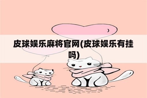 皮球娱乐麻将官网(皮球娱乐<strong>有挂</strong>吗)